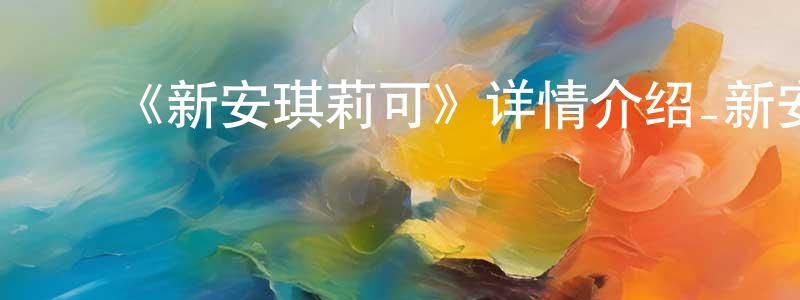 ﻿陈柔芳发布﻿《新安琪莉可》详情介绍_新安琪莉可已完结在线观看_新安琪莉可迅雷下载_日漫